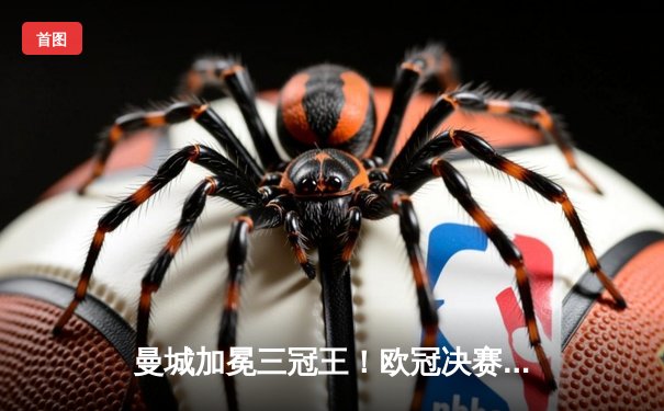 曼城加冕三冠王！欧冠决赛1-0力克国际米兰，罗德里制胜球铸就历史