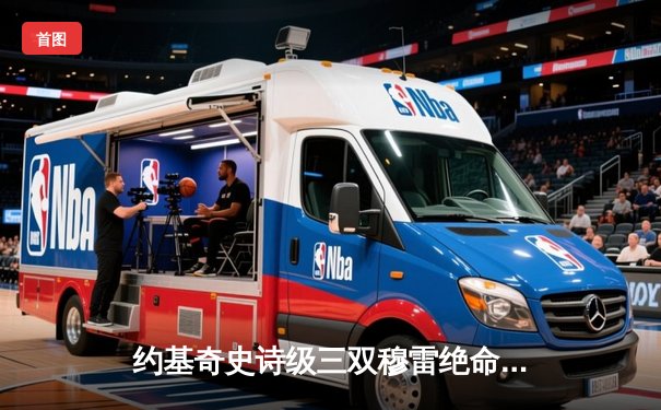 约基奇史诗级三双穆雷绝命三分 掘金惊险逆转森林狼拖入抢七