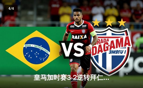 皇马加时赛3-2逆转拜仁晋级欧冠决赛 维尼修斯双响本泽马制胜球 - 4