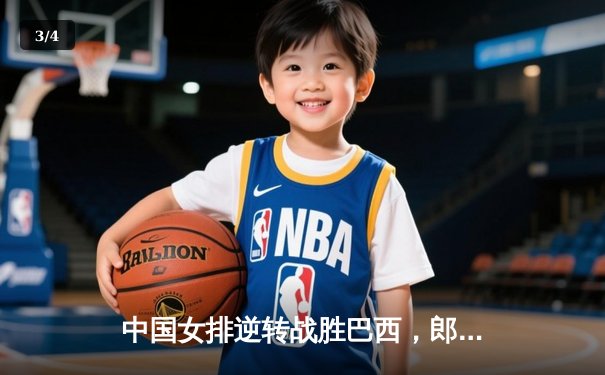 中国女排逆转战胜巴西，郎平率领年轻球员保持全胜战绩 - 3