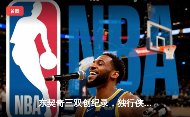 东契奇三双创纪录，独行侠加时险胜雷霆挺进西部决赛