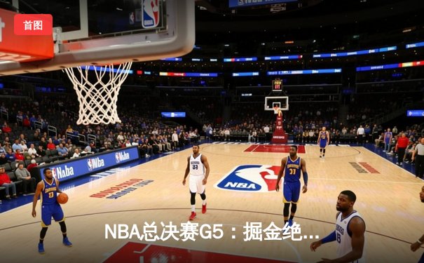 NBA总决赛G5：掘金绝地反击，约基奇三双率队扳回一城