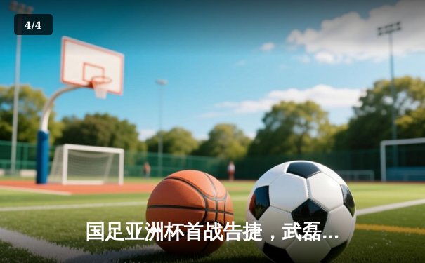 国足亚洲杯首战告捷，武磊梅开二度助中国队3:1力克越南 - 4