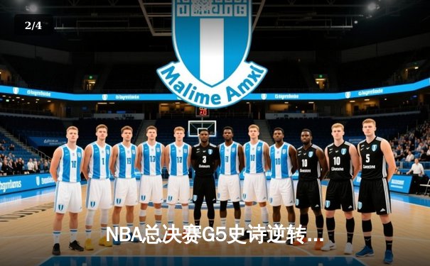 NBA总决赛G5史诗逆转：凯尔特人绝命三分拖入抢七 塔图姆狂砍41分创纪录 - 2