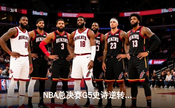 NBA总决赛G5史诗逆转：凯尔特人绝命三分拖入抢七 塔图姆狂砍41分创纪录 - 3