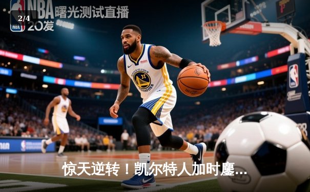 惊天逆转！凯尔特人加时鏖战险胜勇士，塔图姆44分创赛季新高 - 2