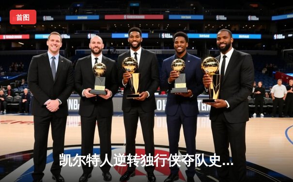 凯尔特人逆转独行侠夺队史第18冠 塔图姆31分荣膺FMVP