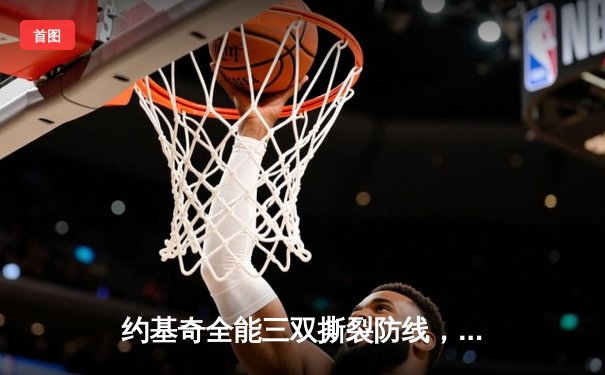 约基奇全能三双撕裂防线，掘金加时鏖战逆转凯尔特人登顶联盟